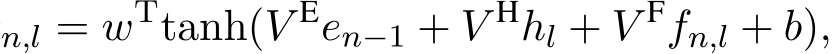 n,l = wTtanh(V Een−1 + V Hhl + V Ffn,l + b),