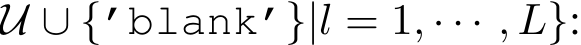 U ∪ {’blank’}|l = 1, · · · , L}: