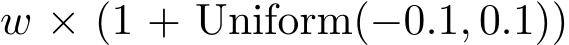 w × (1 + Uniform(−0.1, 0.1))