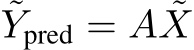 ˜Ypred = A ˜X