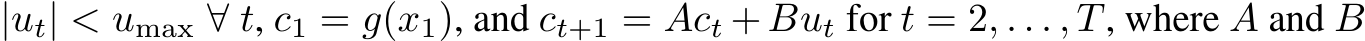 |ut| < umax ∀ t, c1 = g(x1), and ct+1 = Act + But for t = 2, . . . , T, where A and B