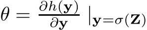  θ = ∂h(y)∂y |y=σ(Z)