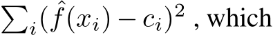 �i( ˆf(xi) − ci)2 , which