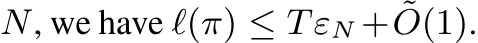  N, we have ℓ(π) ≤ TεN + ˜O(1).