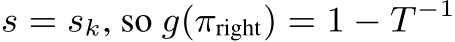  s = sk, so g(πright) = 1 − T −1