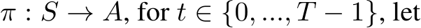  π : S → A, for t ∈ {0, ..., T − 1}, let