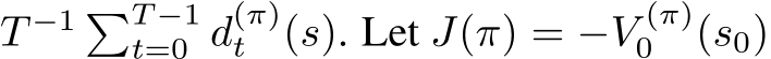 T −1 �T −1t=0 d(π)t (s). Let J(π) = −V (π)0 (s0)