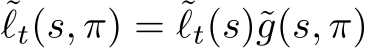 ˜ℓt(s, π) = ˜ℓt(s)˜g(s, π)