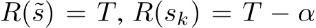 R(˜s) = T, R(sk) = T − α