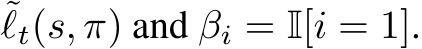 ˜ℓt(s, π) and βi = I[i = 1].