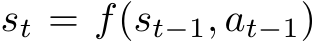  st = f(st−1, at−1)