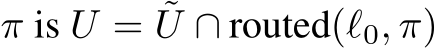  π is U = ˜U ∩ routed(ℓ0, π)