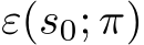  ε(s0; π)