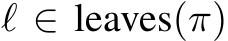  ℓ ∈ leaves(π)