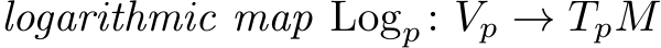 logarithmic map Logp : Vp → TpM