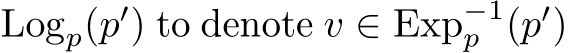 Logp(p′) to denote v ∈ Exp−1p (p′)