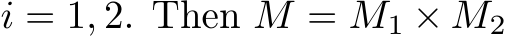 i = 1, 2. Then M = M1 × M2