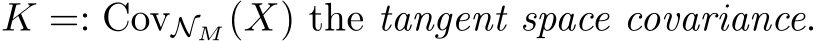  K =: CovNM (X) the tangent space covariance.