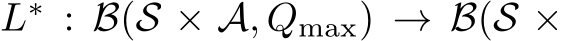  L∗ : B(S × A, Qmax) → B(S ×