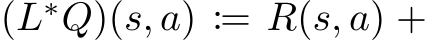  (L∗Q)(s, a) := R(s, a) +