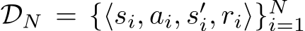  DN = {⟨si, ai, s′i, ri⟩}Ni=1