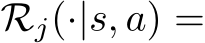  Rj(·|s, a) =