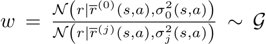  w = N(r|r(0)(s,a),σ20(s,a))N(r|r(j)(s,a),σ2j (s,a)) ∼ G