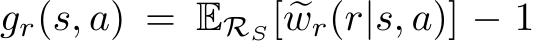  gr(s, a) = ERS[ �wr(r|s, a)] − 1