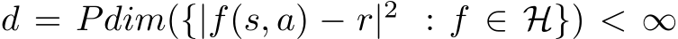  d = Pdim({|f(s, a) − r|2 : f ∈ H}) < ∞