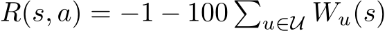  R(s, a) = −1 − 100 �u∈U Wu(s)