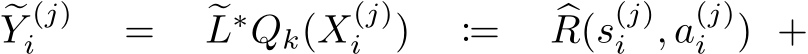 �Y (j)i = �L∗Qk(X(j)i ) := �R(s(j)i , a(j)i ) +