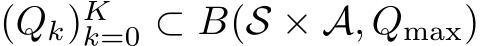  (Qk)Kk=0 ⊂ B(S × A, Qmax)