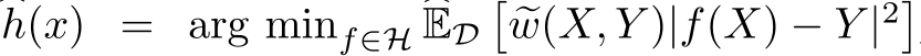 �h(x) = arg minf∈H �ED��w(X, Y )|f(X) − Y |2�