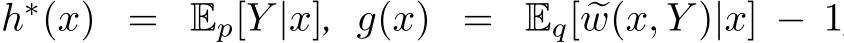 h∗(x) = Ep[Y |x], g(x) = Eq[ �w(x, Y )|x] − 1