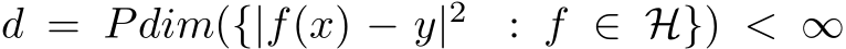  d = Pdim({|f(x) − y|2 : f ∈ H}) < ∞