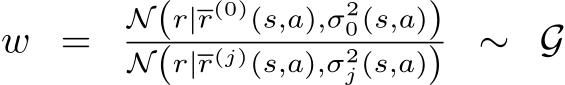 w = N(r|r(0)(s,a),σ20(s,a))N(r|r(j)(s,a),σ2j (s,a)) ∼ G