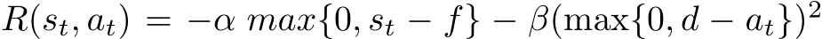 R(st, at) = −α max{0, st − f} − β(max{0, d − at})2