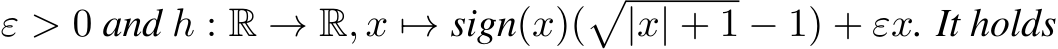  ε > 0 and h : R → R, x �→ sign(x)(�|x| + 1 − 1) + εx. It holds