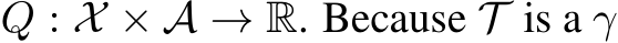  Q : X × A → R. Because T is a γ