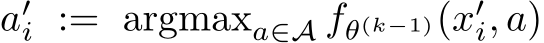  a′i := argmaxa∈A fθ(k−1)(x′i, a)