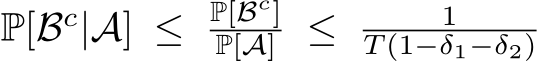  P[Bc|A] ≤ P[Bc]P[A] ≤ 1T (1−δ1−δ2)