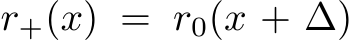  r+(x) = r0(x + ∆)