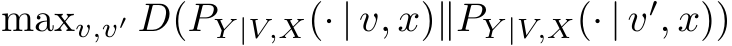 maxv,v′ D(PY |V,X(· | v, x)∥PY |V,X(· | v′, x))