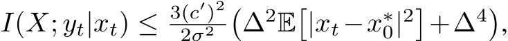  I(X; yt|xt) ≤ 3(c′)22σ2 �∆2E�|xt−x∗0|2�+∆4�,