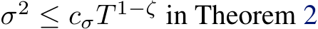  σ2 ≤ cσT 1−ζ in Theorem 2