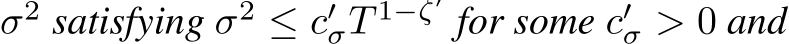  σ2 satisfying σ2 ≤ c′σT 1−ζ′ for some c′σ > 0 and