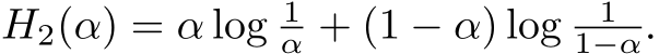 H2(α) = α log 1α + (1 − α) log 11−α.