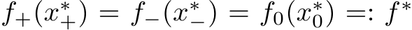  f+(x∗+) = f−(x∗−) = f0(x∗0) =: f ∗