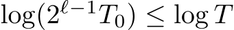  log(2ℓ−1T0) ≤ log T