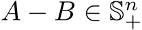  A − B ∈ Sn+